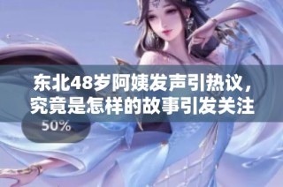 东北48岁阿姨发声引热议，究竟是怎样的故事引发关注