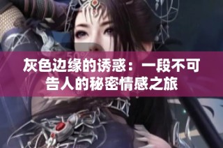 灰色边缘的诱惑：一段不可告人的秘密情感之旅