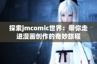 探索jmcomic世界：带你走进漫画创作的奇妙旅程