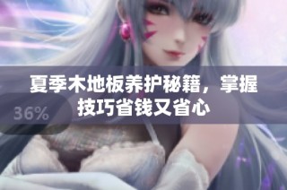夏季木地板养护秘籍，掌握技巧省钱又省心