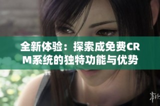全新体验：探索成免费CRM系统的独特功能与优势