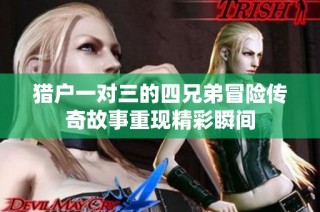 猎户一对三的四兄弟冒险传奇故事重现精彩瞬间