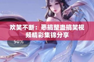 欢笑不断：恶搞整蛊搞笑视频精彩集锦分享