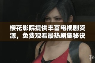 樱花影院提供丰富电视剧资源，免费观看最热剧集秘诀揭秘