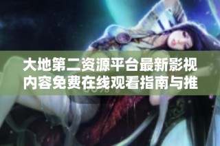 大地第二资源平台最新影视内容免费在线观看指南与推荐