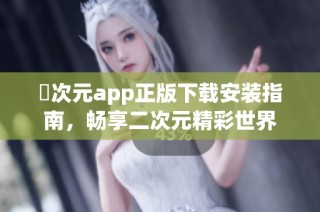 囧次元app正版下载安装指南，畅享二次元精彩世界