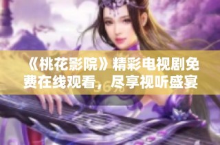《桃花影院》精彩电视剧免费在线观看，尽享视听盛宴！