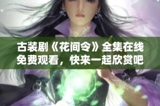 古装剧《花间令》全集在线免费观看，快来一起欣赏吧
