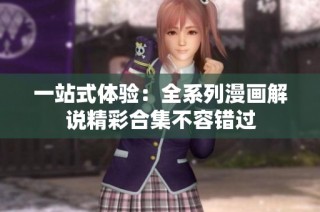 一站式体验：全系列漫画解说精彩合集不容错过