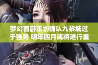梦幻西游策划确认九黎城过于强势 明年四月或将进行重大调整