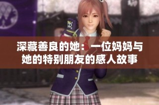 深藏善良的她：一位妈妈与她的特别朋友的感人故事