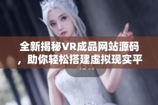 全新揭秘VR成品网站源码，助你轻松搭建虚拟现实平台
