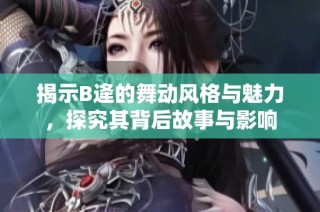 揭示B逄的舞动风格与魅力，探究其背后故事与影响