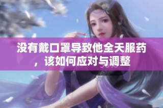 没有戴口罩导致他全天服药，该如何应对与调整