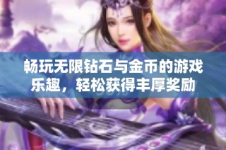 畅玩无限钻石与金币的游戏乐趣，轻松获得丰厚奖励