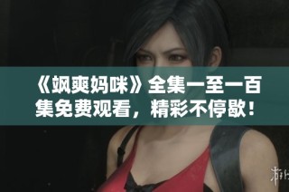 《飒爽妈咪》全集一至一百集免费观看，精彩不停歇！