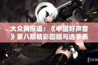 大众网报道：《中国好声音》第八期精彩回顾与选手表现分析
