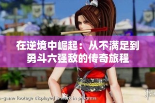 在逆境中崛起：从不满足到勇斗六强敌的传奇旅程
