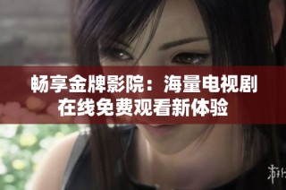 畅享金牌影院：海量电视剧在线免费观看新体验