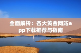 全面解析：各大黄金网站app下载推荐与指南
