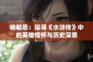 杨敏思：探寻《水浒传》中的英雄情怀与历史深意