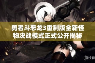 勇者斗恶龙3重制版全新怪物决战模式正式公开揭秘