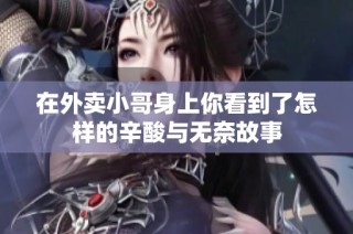 在外卖小哥身上你看到了怎样的辛酸与无奈故事