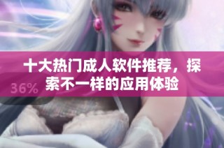 十大热门成人软件推荐，探索不一样的应用体验