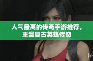 人气最高的传奇手游推荐，重温复古英雄传奇