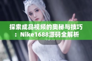 探索成品视频的奥秘与技巧：Nike1688源码全解析
