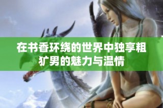 在书香环绕的世界中独享粗犷男的魅力与温情