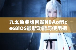 九幺免费版网站NBAoffice68iOS最新功能与使用指南揭秘