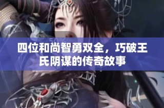四位和尚智勇双全，巧破王氏阴谋的传奇故事