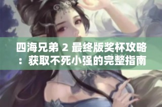 四海兄弟 2 最终版奖杯攻略：获取不死小强的完整指南与技巧分享