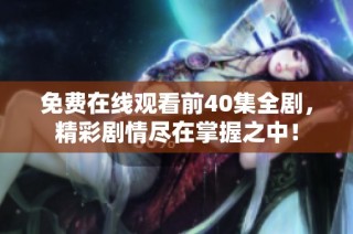 免费在线观看前40集全剧，精彩剧情尽在掌握之中！