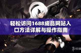 轻松访问1688成品网站入口方法详解与操作指南