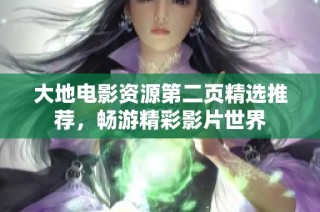 大地电影资源第二页精选推荐，畅游精彩影片世界