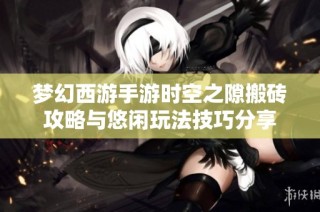 梦幻西游手游时空之隙搬砖攻略与悠闲玩法技巧分享