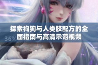 探索狗狗与人类胶配方的全面指南与高清示范视频