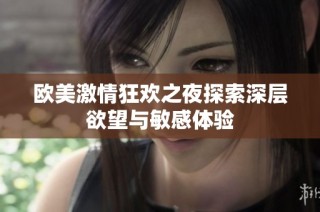 欧美激情狂欢之夜探索深层欲望与敏感体验