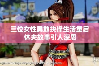 三位女性勇敢抉择生活重启 休夫故事引人深思