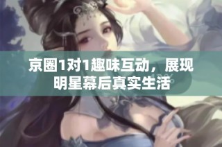 京圈1对1趣味互动，展现明星幕后真实生活