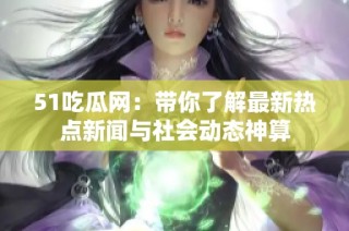 51吃瓜网：带你了解最新热点新闻与社会动态神算