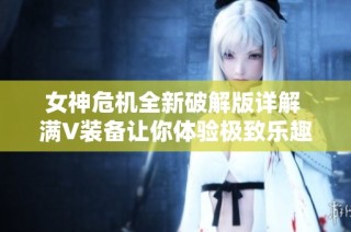 女神危机全新破解版详解 满V装备让你体验极致乐趣