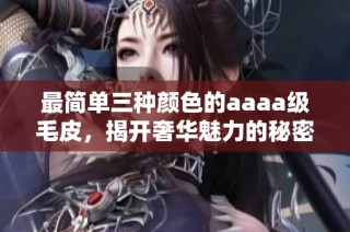 最简单三种颜色的aaaa级毛皮，揭开奢华魅力的秘密