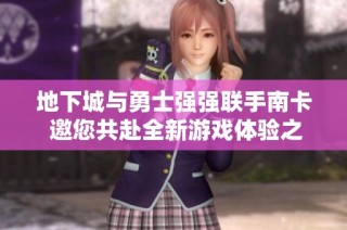 地下城与勇士强强联手南卡 邀您共赴全新游戏体验之旅