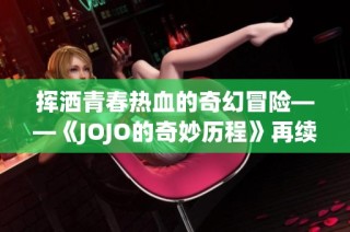 挥洒青春热血的奇幻冒险——《JOJO的奇妙历程》再续篇章