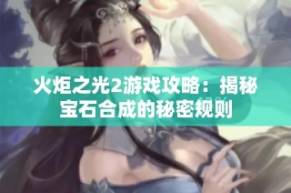 火炬之光2游戏攻略：揭秘宝石合成的秘密规则