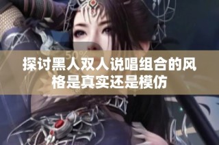 探讨黑人双人说唱组合的风格是真实还是模仿