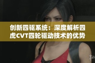 创新四驱系统：深度解析四虎CVT四轮驱动技术的优势与应用